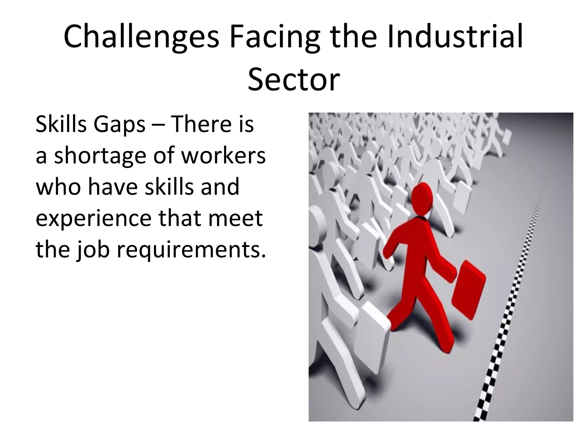 Challenges Facing the Industrial
Sector
Skills Gaps – There is
a shortage of workers
who have skills and
experience that meet
the job requirements.
 