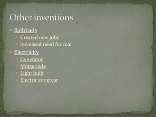  Railroads
   Created new jobs
   increased need for coal
 Electricity
   Generator
   Morse code
   Light bulb
   Electric streetcar
 