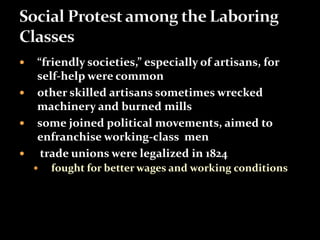  “friendly societies,” especially of artisans, for 
self-help were common 
 other skilled artisans sometimes wrecked 
machinery and burned mills 
 some joined political movements, aimed to 
enfranchise working-class men 
 trade unions were legalized in 1824 
 fought for better wages and working conditions 
 
