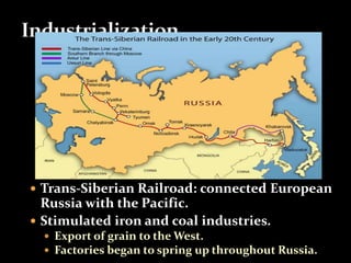  Trans-Siberian Railroad: connected European 
Russia with the Pacific. 
 Stimulated iron and coal industries. 
 Export of grain to the West. 
 Factories began to spring up throughout Russia. 
 