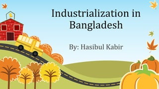 Industrialization in
Bangladesh
By: Hasibul Kabir
 