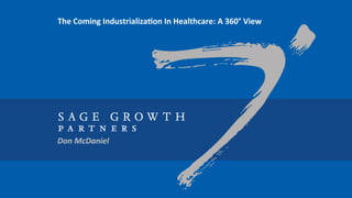 Don	
  McDaniel	
  
The	
  Coming	
  Industrializa4on	
  In	
  Healthcare:	
  A	
  360°	
  View	
  
 