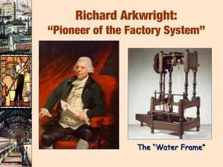 Richard Arkwright:
“Pioneer of the Factory System”




                 The “Water Frame”
 