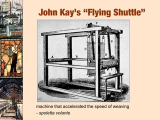 John Kay’s “Flying Shuttle”




machine that accelerated the speed of weaving
- spoletta volante
 