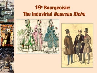 19c Bourgeoisie:
The Industrial Nouveau Riche
 