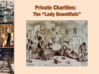 Private Charities:
The “Lady Bountifuls”
 