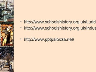 • http://www.schoolshistory.org.uk/Luddi
• http://www.schoolshistory.org.uk/Indus

• http://www.pptpalooza.net/
 