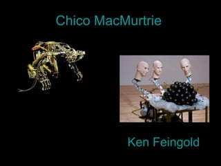 Chico  MacMurtrie   Ken Feingold 