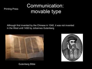 Communication:  movable type Printing Press Although first invented by the Chinese in 1040, it was not invented  in the West unitl 1450 by Johannes Gutenberg Gutenberg BIble 