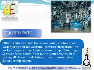 EQUIPMENTS
Other utilities include the steam boiler, cooling tower,
Water jet ejector for vacuum, Ice water circulation un...