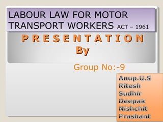 P R E S E N T A T I O N By   LABOUR LAW FOR MOTOR TRANSPORT WORKERS  ACT – 1961 Group No:-9 