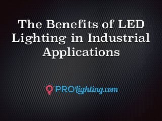 The Benefits of LED
Lighting in Industrial
Applications
 