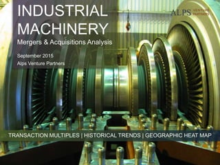 INDUSTRIAL
MACHINERY
Mergers & Acquisitions Analysis
September 2015
Alps Venture Partners
TRANSACTION MULTIPLES | HISTORICAL TRENDS | GEOGRAPHIC HEAT MAP
 