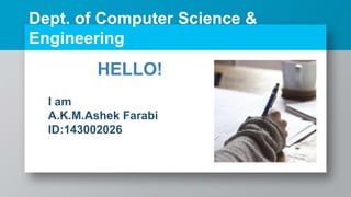 I am
A.K.M.Ashek Farabi
ID:143002026
HELLO!
Dept. of Computer Science &
Engineering
 