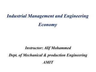 Industrial Management and Engineering
Economy
Instructor: Alif Mohammed
Dept. of Mechanical & production Engineering
AMIT
 