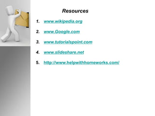 Resources
1. www.wikipedia.org
2. www.Google.com
3. www.tutorialspoint.com
4. www.slideshare.net
5. http://www.helpwithhomeworks.com/
 