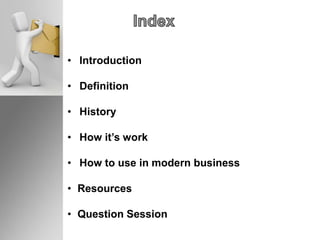 • Introduction
• Definition
• History
• How it’s work
• How to use in modern business
• Resources
• Question Session
 