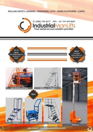 ROLLING SAFETY LADDERS • PERSONNEL LIFTS • WORK PLATFORMS • CARTS
DVML-18
LOCK-N-STOCK PAINT CARTS CANTILEVERS
TANK TOP LIFT PLATFORM STEEL ROLLING LADDERS
(888) 730-8377 • WWW.INDUSTRIALMANLIFTS.COM
SEE THE
NEW
INDUSTRIALMANLIFTS
PRODUCTS
INSIDE
NEW
Driveable
Vertical Mast Lift
See Page 19
NEW
1
 