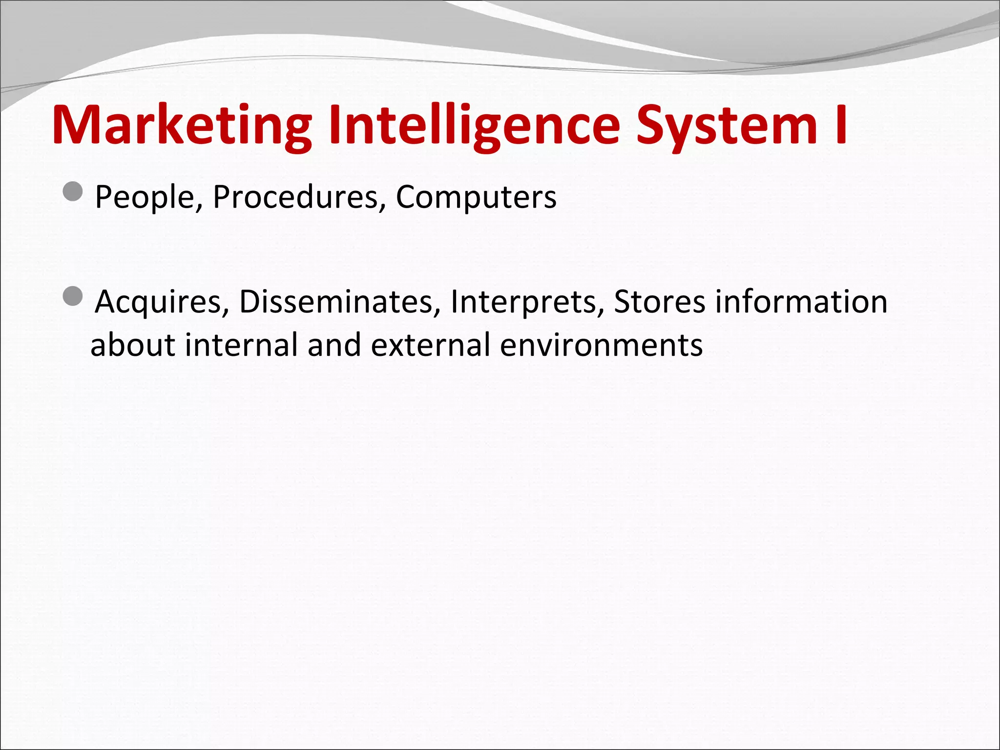 Marketing Intelligence System I
People, Procedures, Computers


Acquires, Disseminates, Interprets, Stores information
 about internal and external environments
 