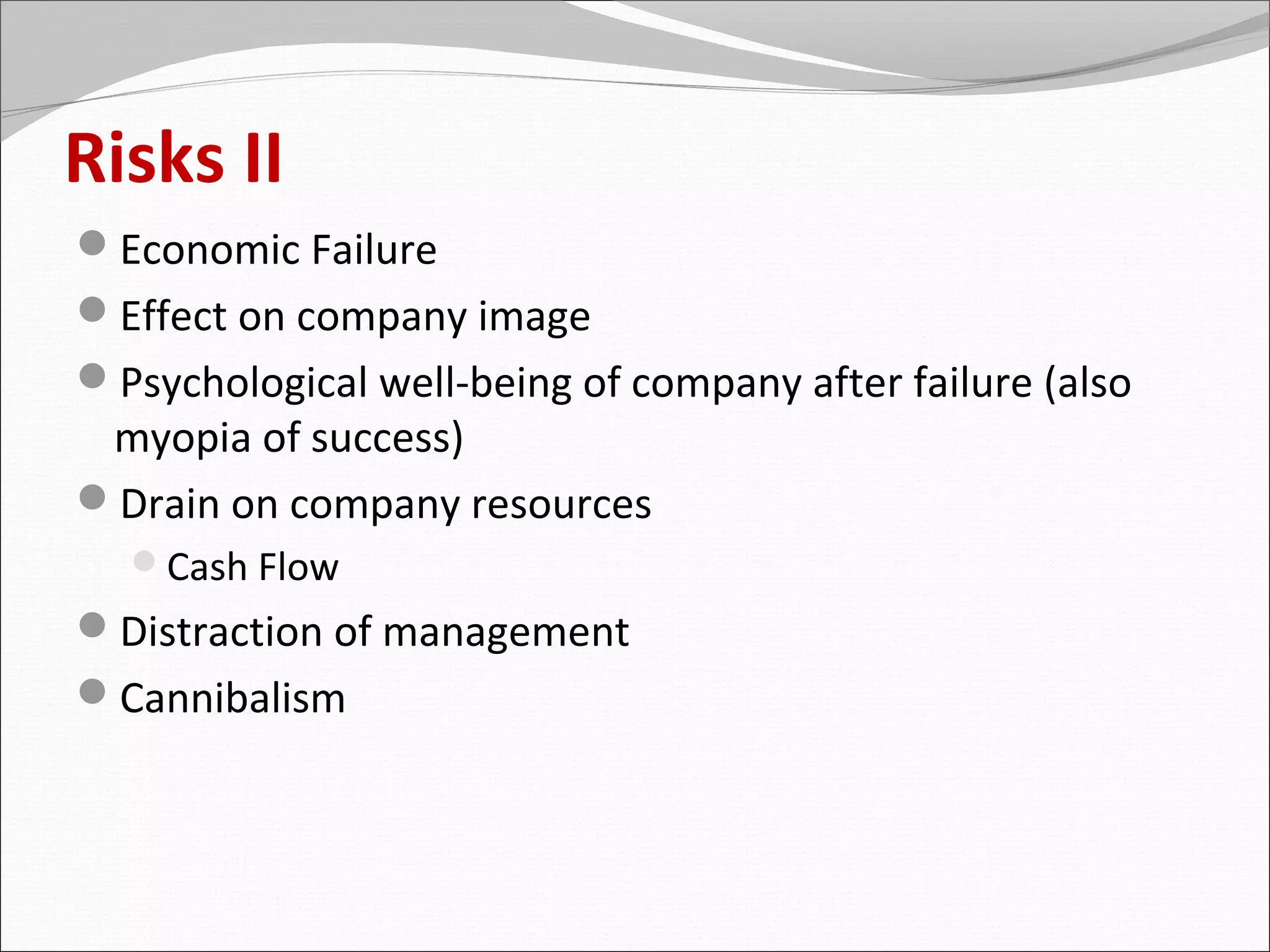 Risks II
Economic Failure
Effect on company image
Psychological well-being of company after failure (also
 myopia of success)
Drain on company resources
  Cash Flow
Distraction of management
Cannibalism
 