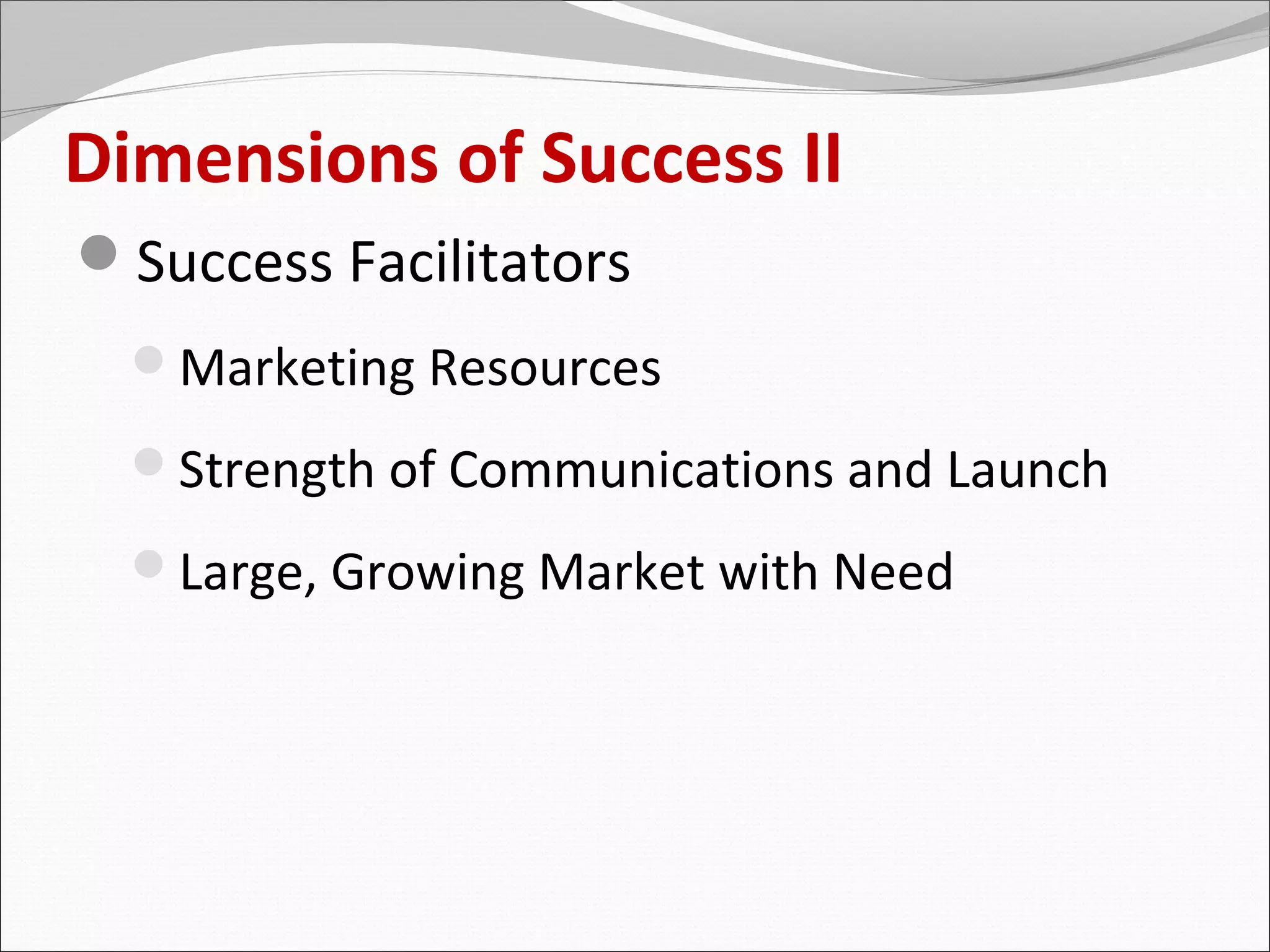 Dimensions of Success II
Success Facilitators
  Marketing Resources

  Strength of Communications and Launch

  Large, Growing Market with Need
 
