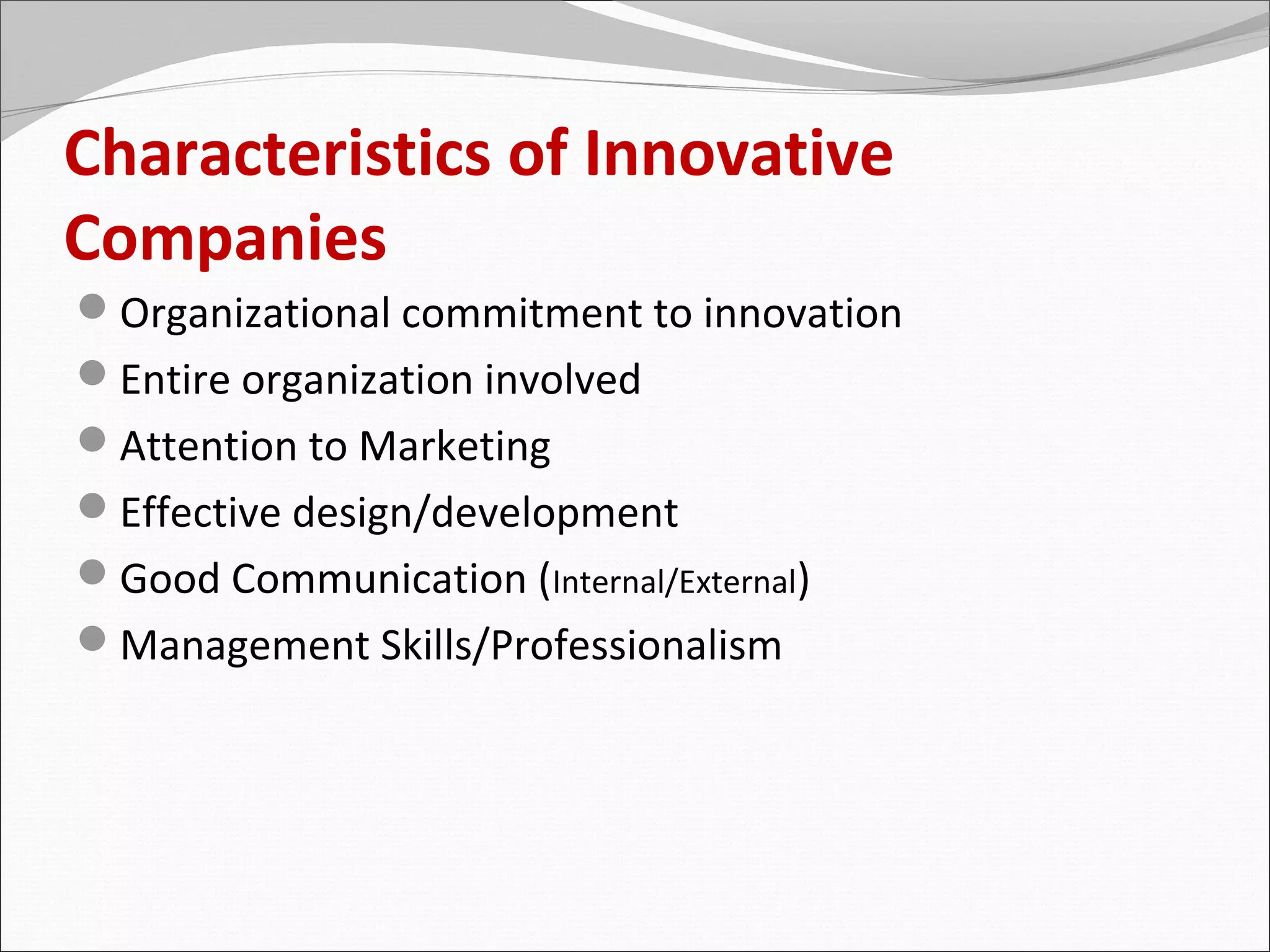 Characteristics of Innovative
Companies
Organizational commitment to innovation
Entire organization involved
Attention to Marketing
Effective design/development
Good Communication (Internal/External)
Management Skills/Professionalism
 