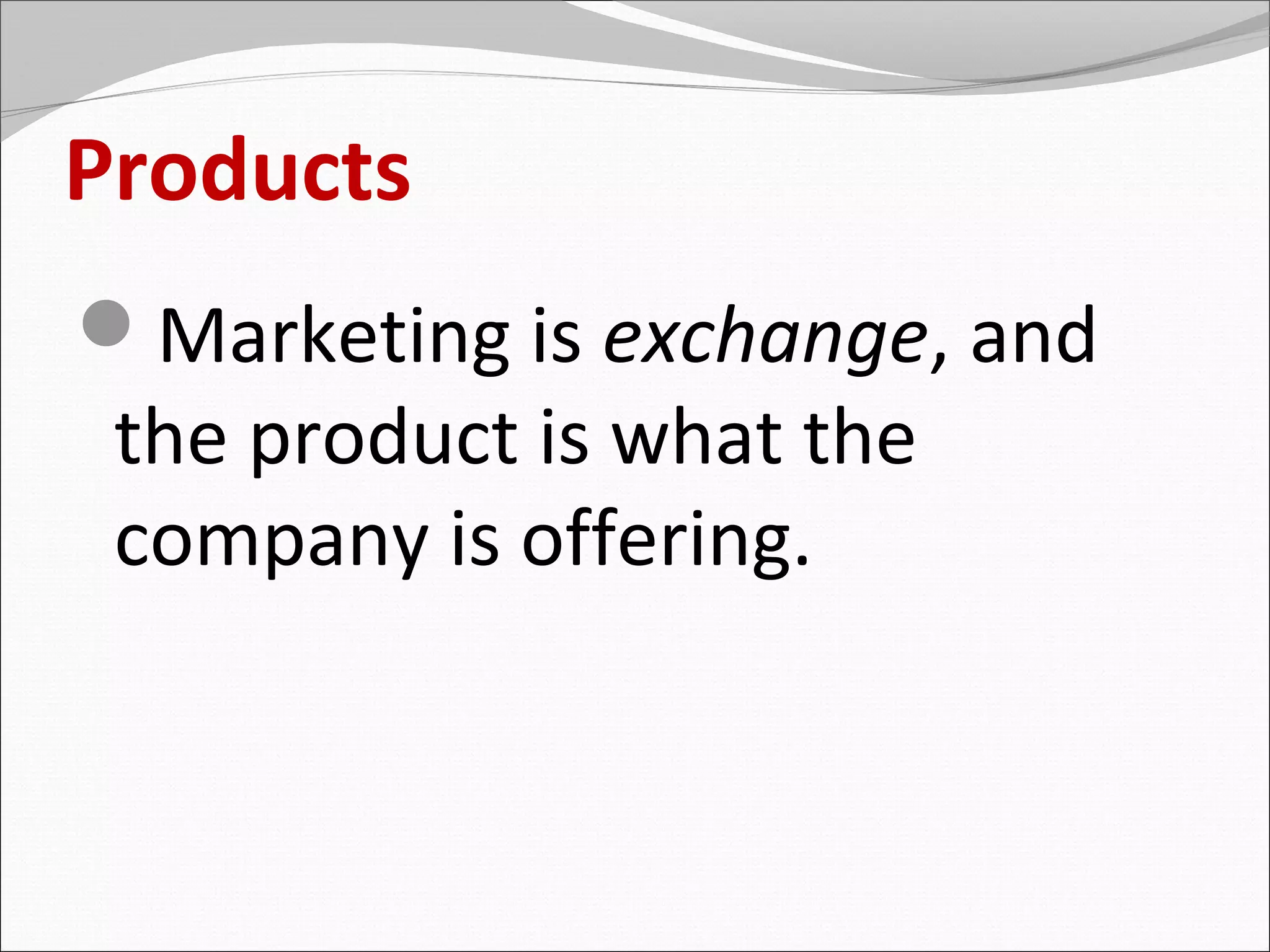 Products
Marketing is exchange, and
 the product is what the
 company is offering.
 