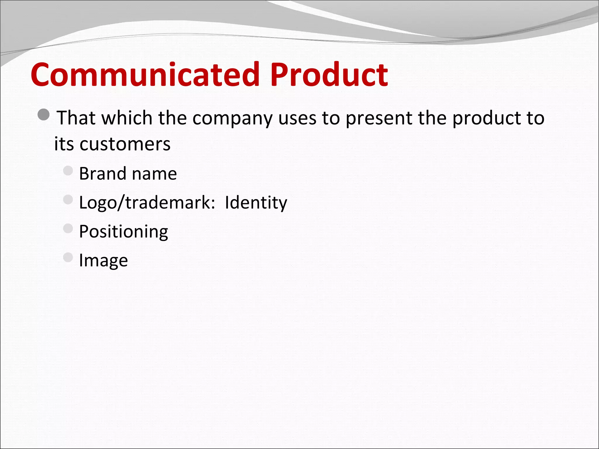 Communicated Product
That which the company uses to present the product to
 its customers
  Brand name
  Logo/trademark: Identity
  Positioning
  Image
 
