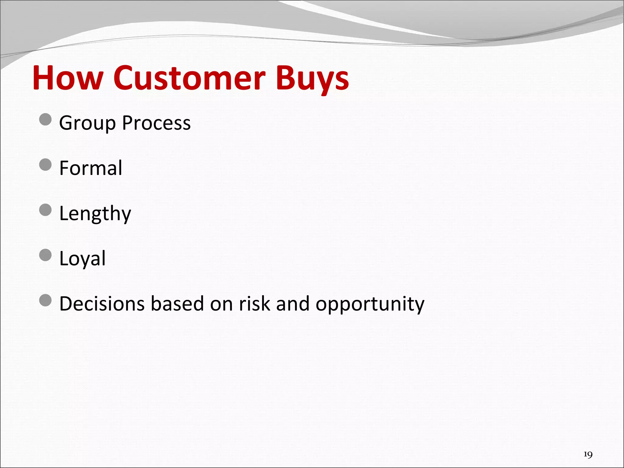 How Customer Buys
Group Process

Formal

Lengthy

Loyal

Decisions based on risk and opportunity




                                           19
 