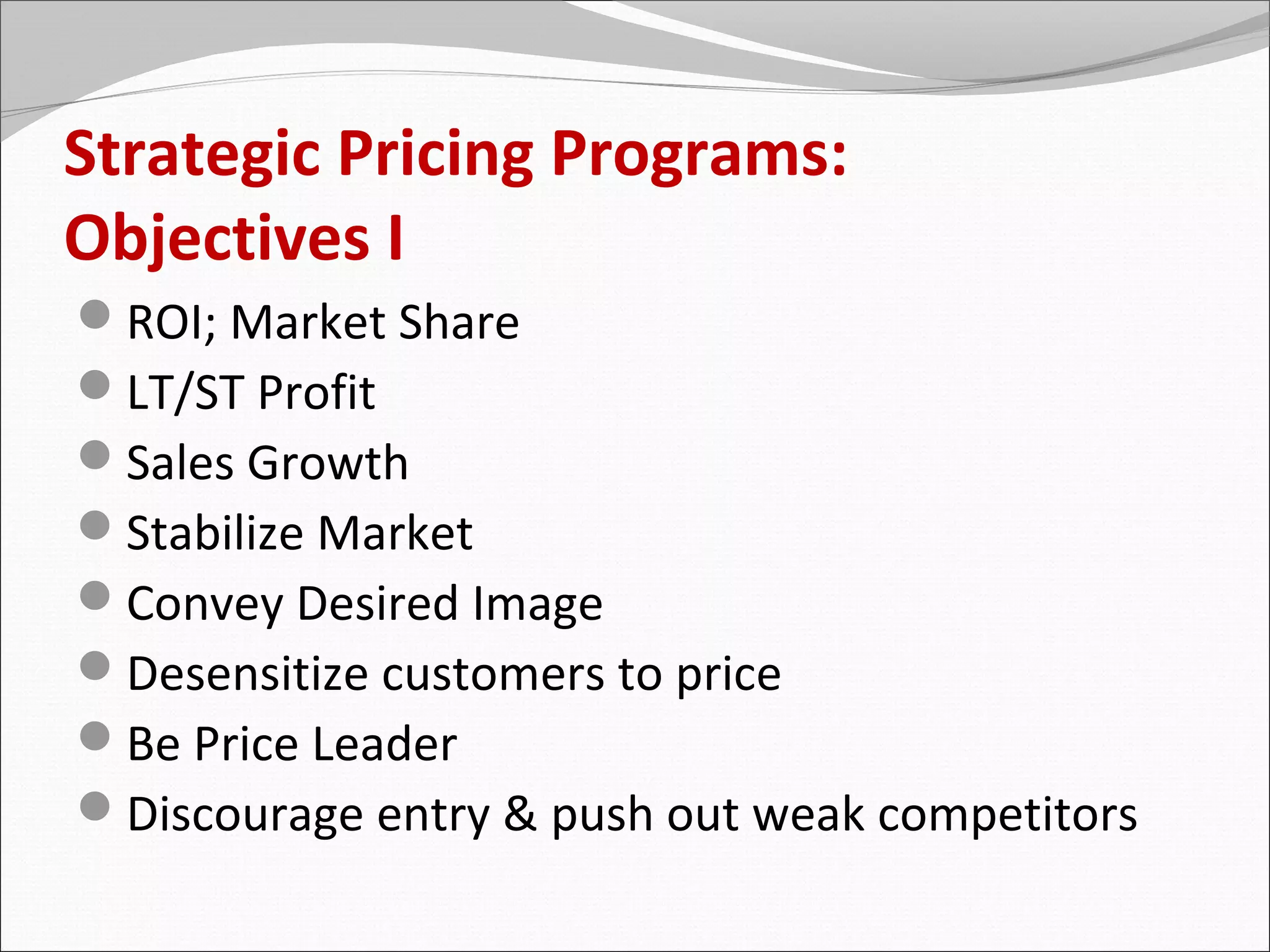 Strategic Pricing Programs:
Objectives I
ROI; Market Share
LT/ST Profit
Sales Growth
Stabilize Market
Convey Desired Image
Desensitize customers to price
Be Price Leader
Discourage entry & push out weak competitors
 