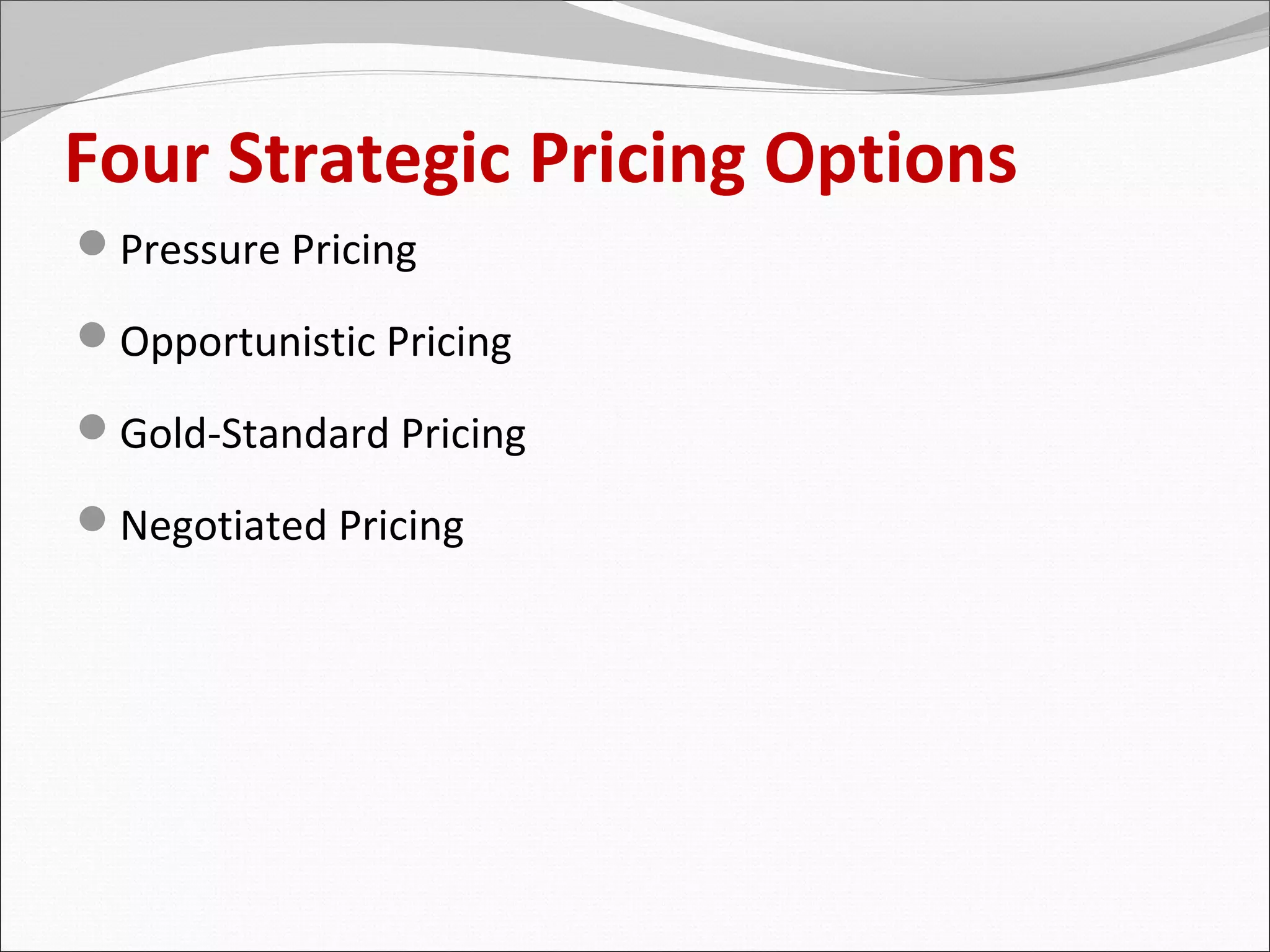 Four Strategic Pricing Options
Pressure Pricing

Opportunistic Pricing

Gold-Standard Pricing

Negotiated Pricing
 