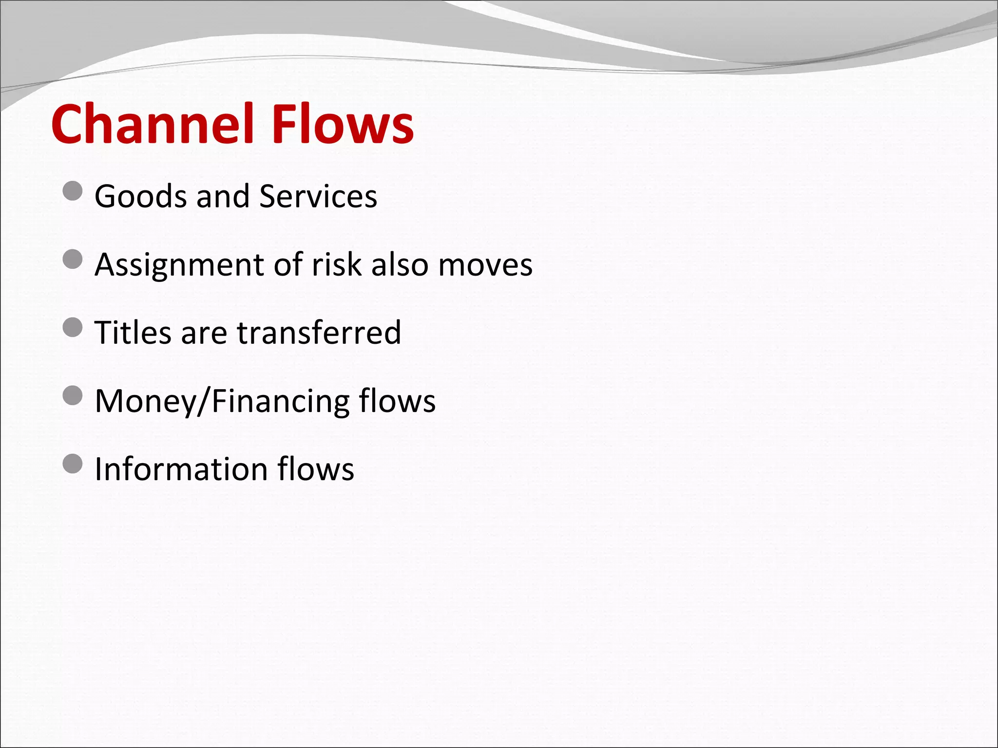 Channel Flows
Goods and Services
Assignment of risk also moves
Titles are transferred
Money/Financing flows
Information flows
 