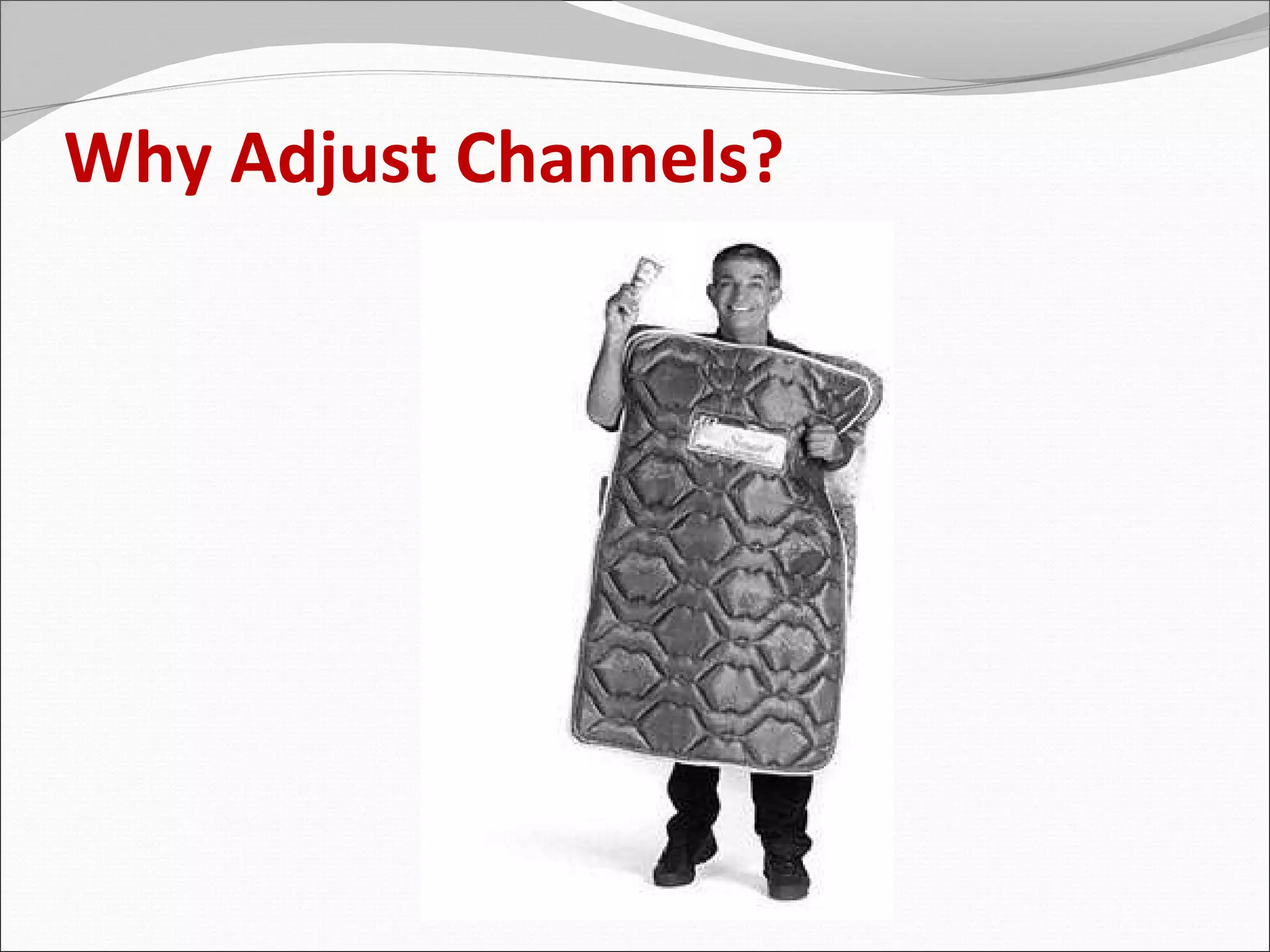 Why Adjust Channels?
 