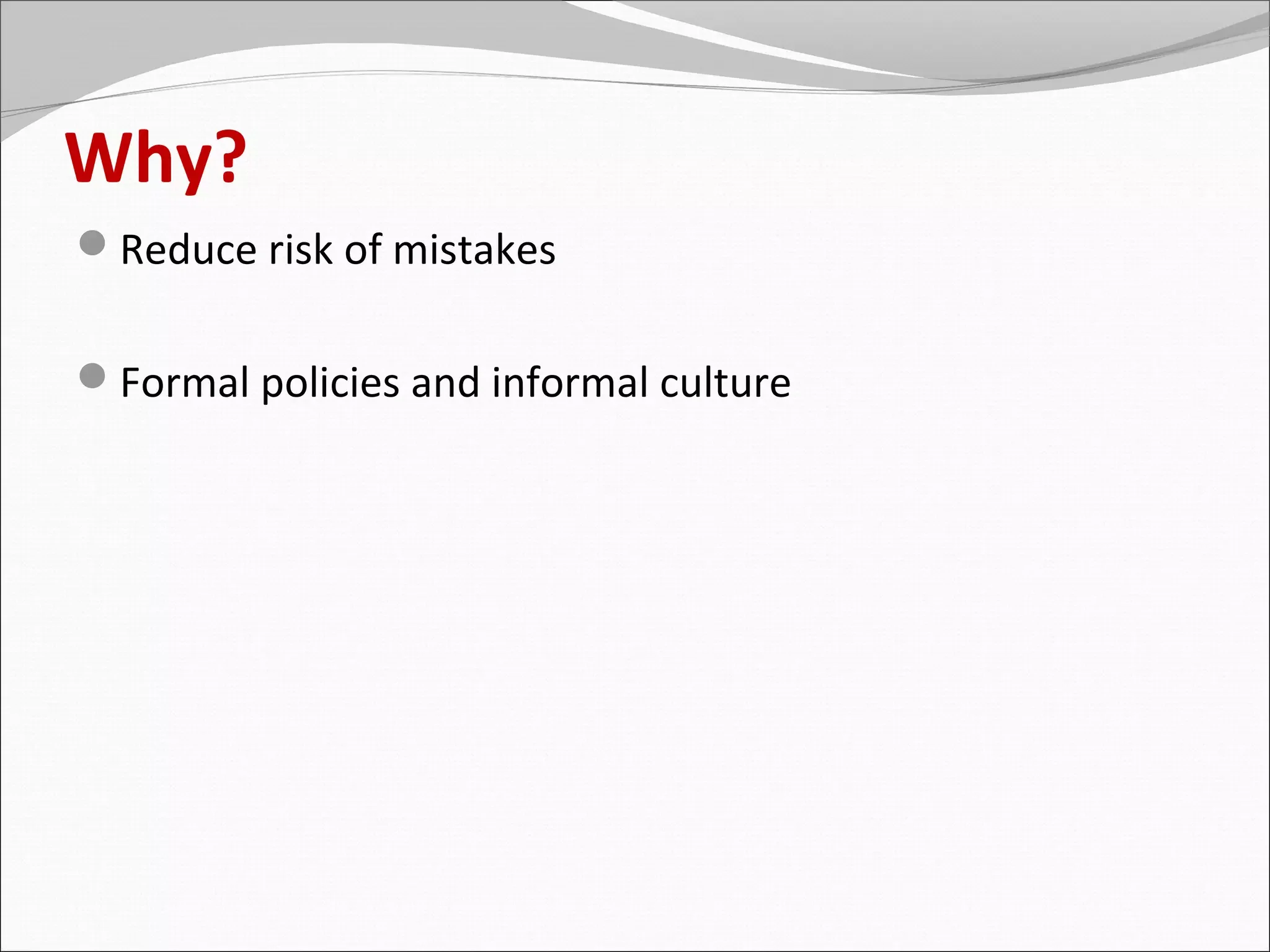 Why?
Reduce risk of mistakes


Formal policies and informal culture
 