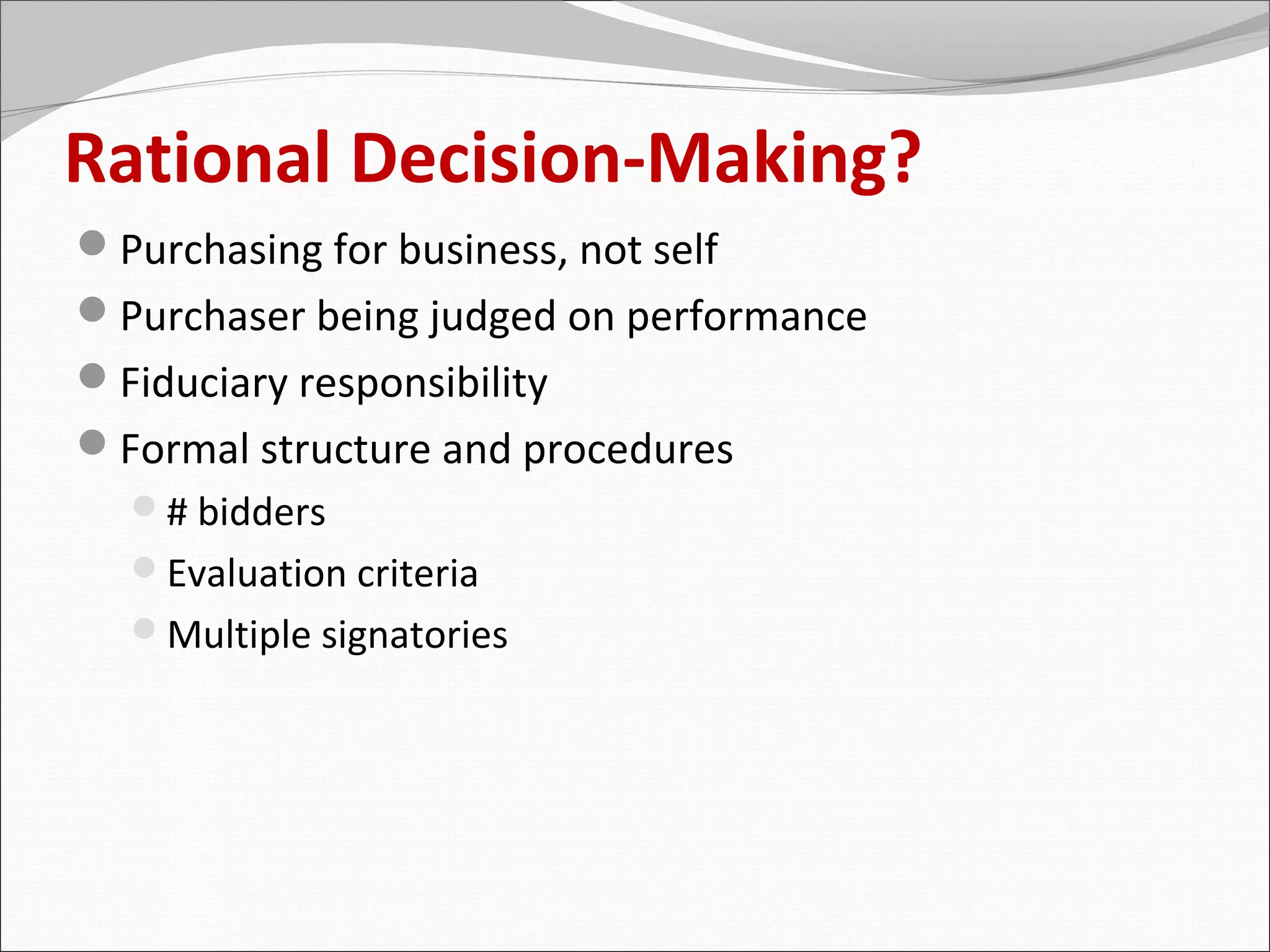 Rational Decision-Making?
Purchasing for business, not self
Purchaser being judged on performance
Fiduciary responsibility
Formal structure and procedures
  # bidders
  Evaluation criteria
  Multiple signatories
 