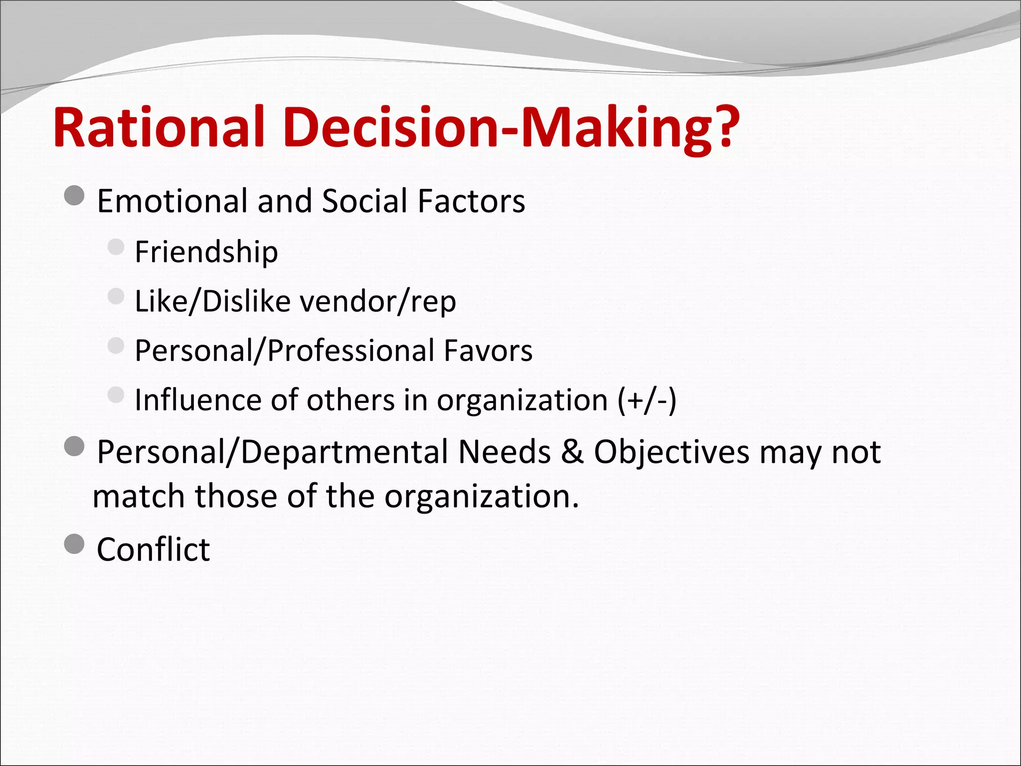 Rational Decision-Making?
Emotional and Social Factors
  Friendship
  Like/Dislike vendor/rep
  Personal/Professional Favors
  Influence of others in organization (+/-)
Personal/Departmental Needs & Objectives may not
 match those of the organization.
Conflict
 