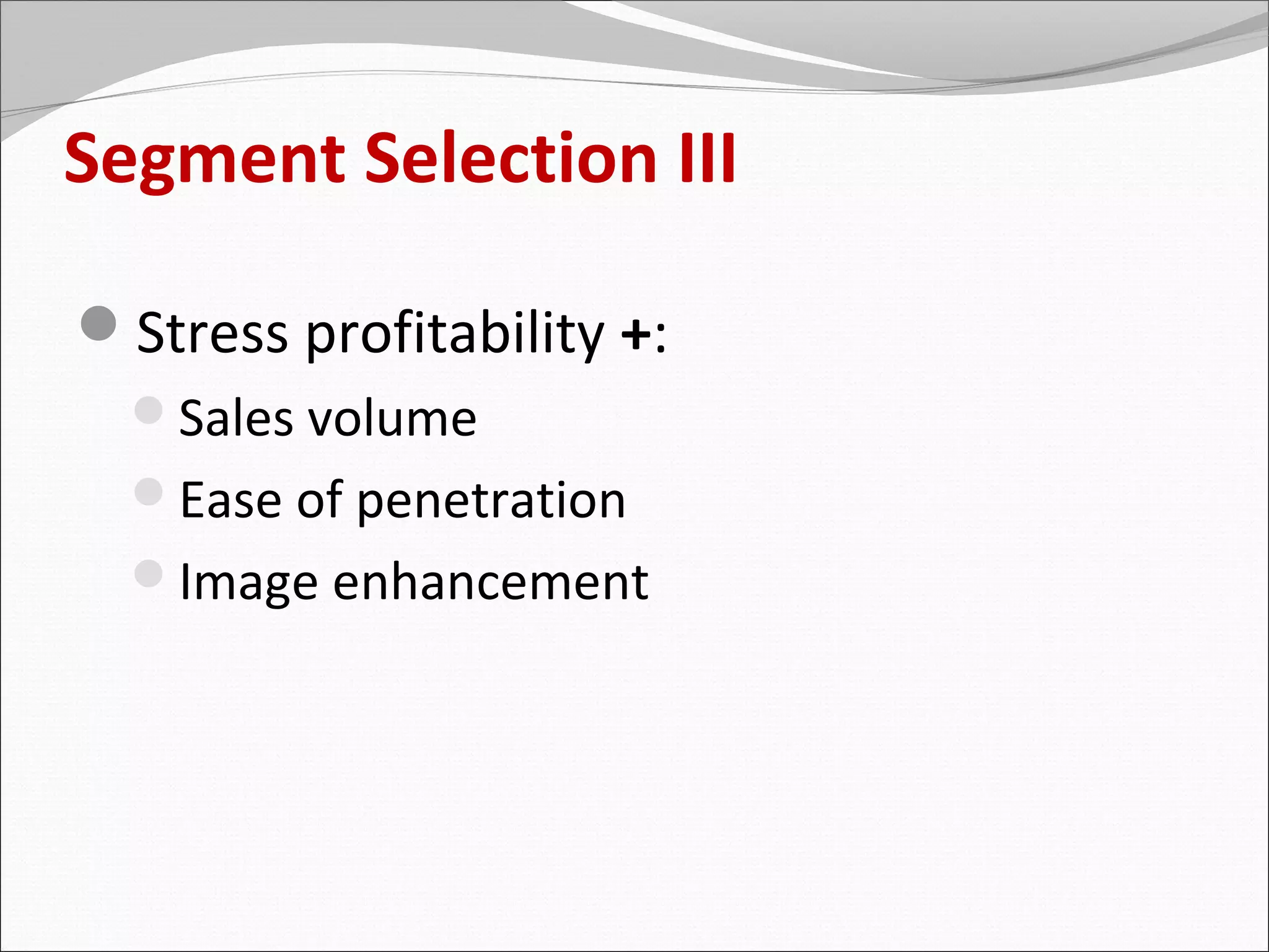 Segment Selection III

Stress profitability +:
  Sales volume
  Ease of penetration
  Image enhancement
 
