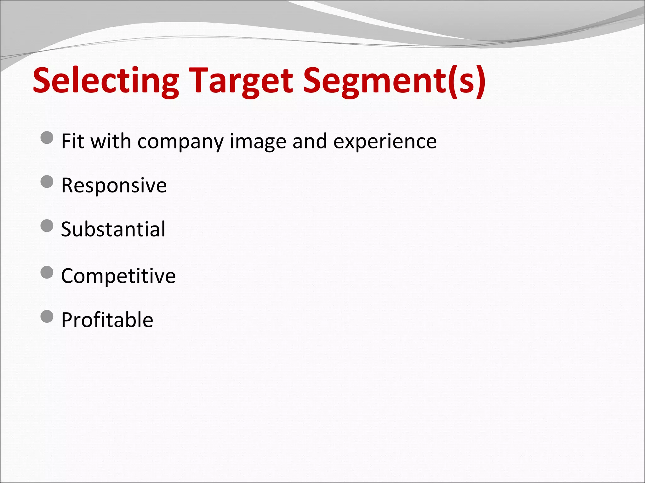 Selecting Target Segment(s)
Fit with company image and experience
Responsive
Substantial

Competitive
Profitable
 