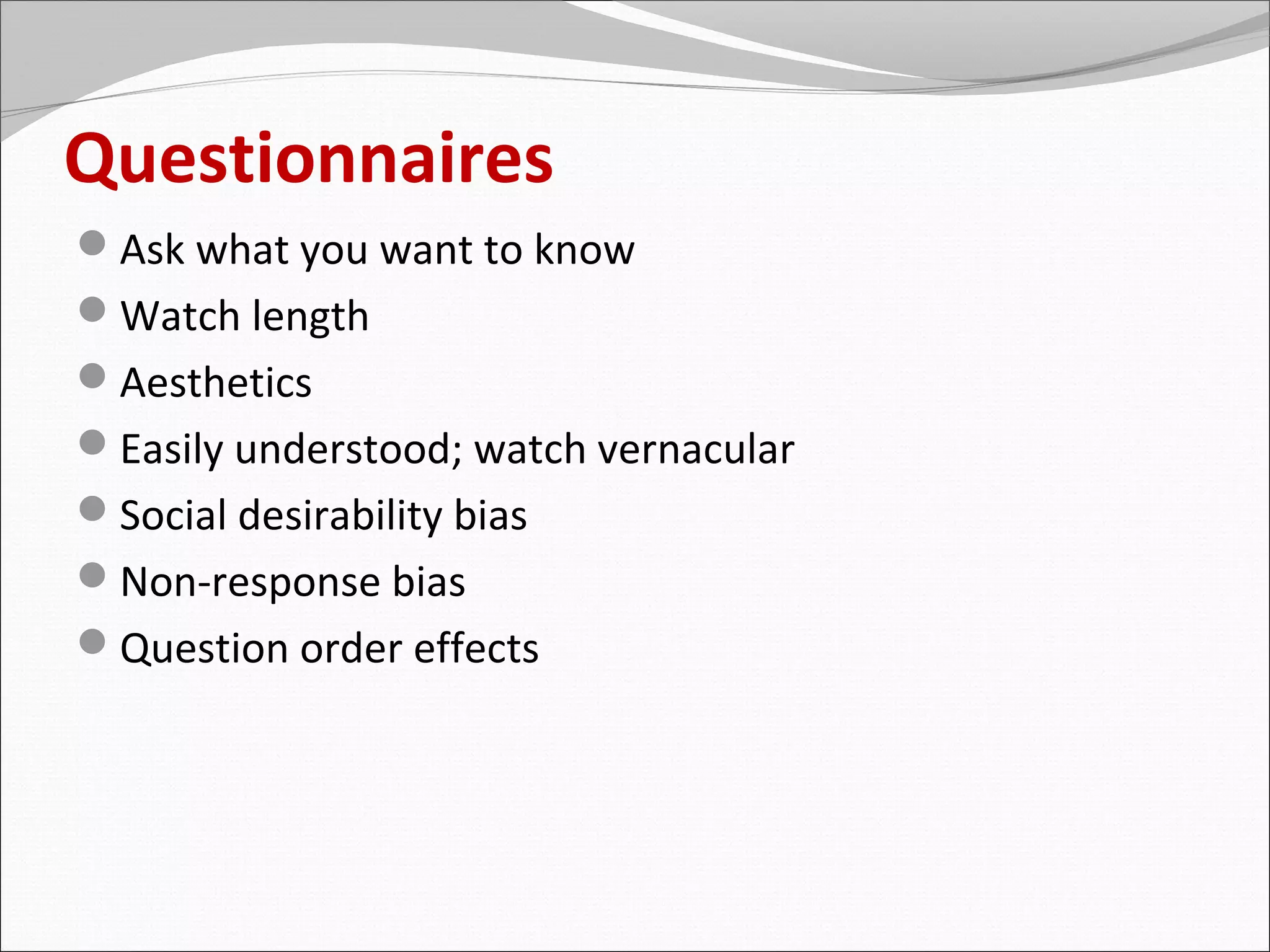 Questionnaires
Ask what you want to know
Watch length
Aesthetics
Easily understood; watch vernacular
Social desirability bias
Non-response bias
Question order effects
 