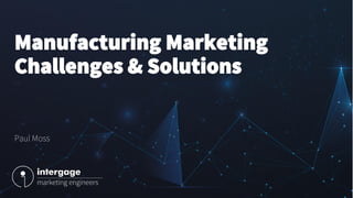 Manufacturing Marketing
Challenges & Solutions
Paul Moss
 