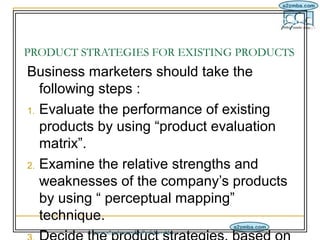 IM/7-7/20

PRODUCT STRATEGIES FOR EXISTING PRODUCTS
Business marketers should take the
   following steps :
1. Evaluate th...