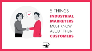 5 THINGS
INDUSTRIAL
MARKETERS
MUST KNOW
ABOUT THEIR
CUSTOMERS
 