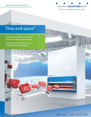 Material Handling Solutions 
Time and space2 
Experience the future of modern 
dynamic storage systems today: 
Solutions by Kardex Remstar to 
optimize your intralogistics. 
www.ssgindustrial.com 
 