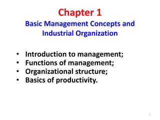 Chapter 1
Basic Management Concepts and
Industrial Organization
• Introduction to management;
• Functions of management;
• Organizational structure;
• Basics of productivity.
1
 