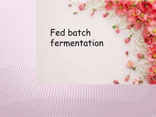 Fed batch
fermentation
 