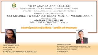 SRI PARAMAKALYANI COLLEGE
R E A C C R E D I T E D W I T H B G R A D E W I T H A C G P A O F 2 . 7 1 I N T H E S E C O N D C Y C L E O F N A A C
A F F I L I A T E D T O M A N O N M A N I U M S U N D A R A N A R U N I V E R S I T Y , T I R U N E L V E L I
A L W R K U R U C H I 6 2 7 4 1 2 , T A M I L N A D U , I N D I A .
POST GRADUATE & RESEARCH DEPARTMENT OF MICROBIOLOGY
( G O V E R N M E N T A I D E D )
ACADEMIC YEAR 2021-2022
INDUSTRIAL MICROBIOLOGY-PMBM42
UNIT V
T.KASTHURI KEERTHANA
II M.SC MICROBIOLOGY
20201232516108
PG AND RESEARCH DEPARTMENT OF MICROBIOLOGY
DR.S.VISHWANATHAN
PG AND RESEARCH DEPARTMENT OF MICROBIOLOGY
SRI PARAMAKALYANI COLLEGE
ALWARKURUCHI
 