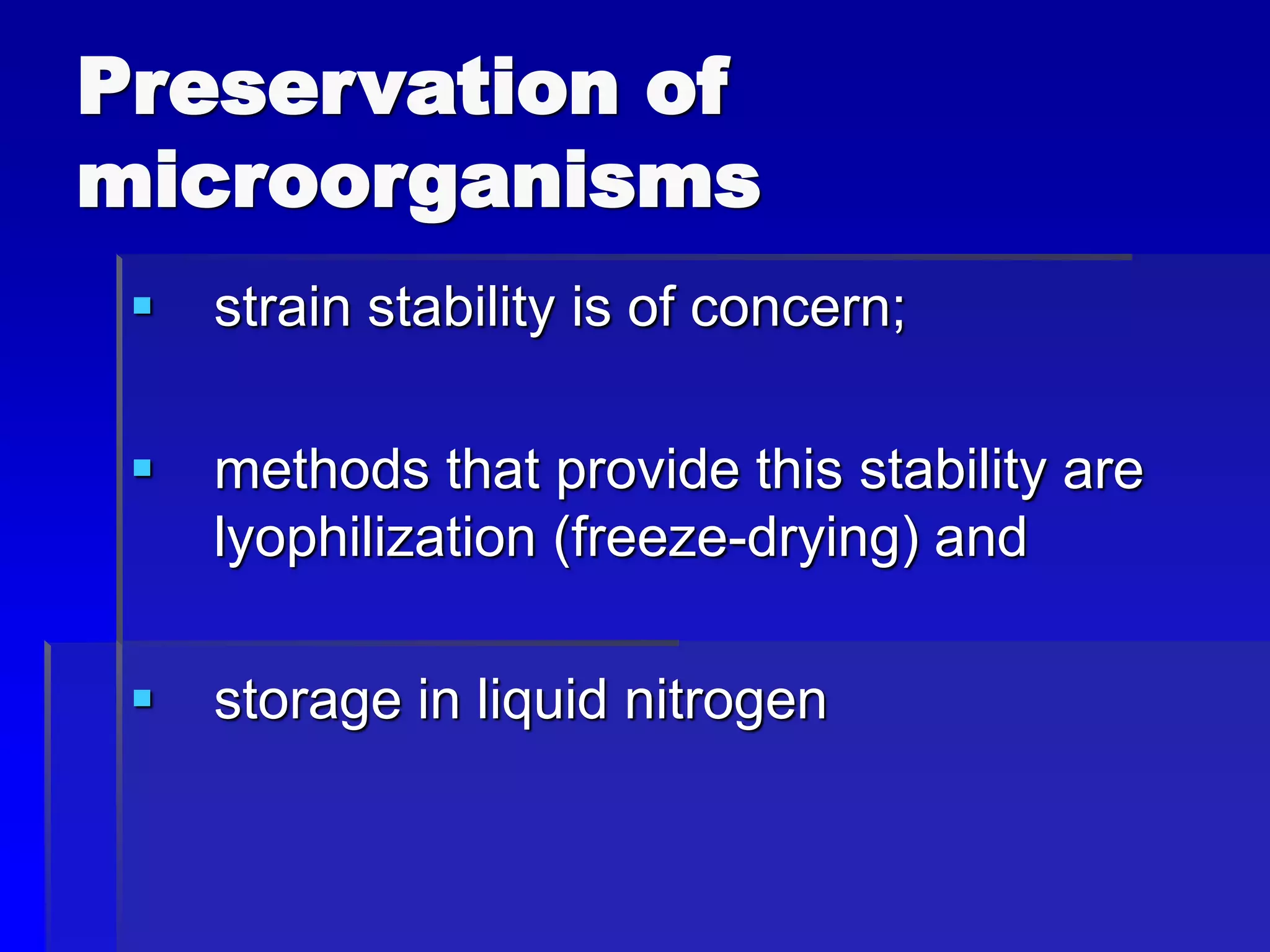 Preservation of
microorganisms
 strain stability is of concern;
 methods that provide this stability are
lyophilization (freeze-drying) and
 storage in liquid nitrogen
 