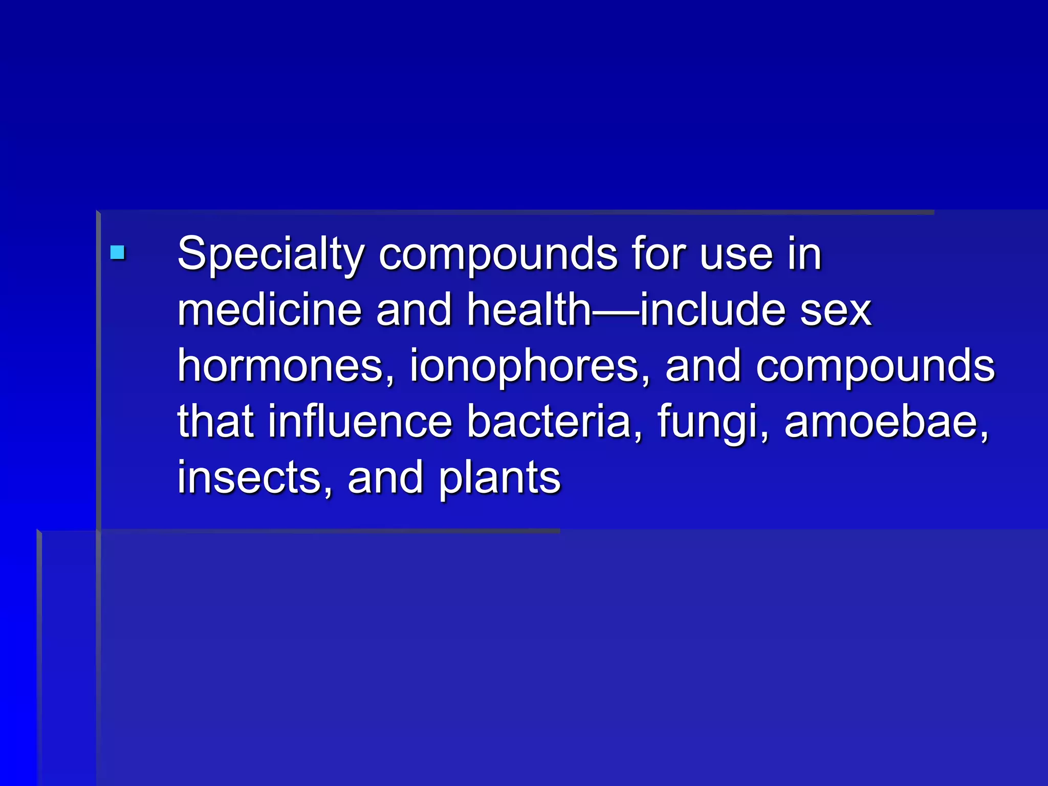  Specialty compounds for use in
medicine and health—include sex
hormones, ionophores, and compounds
that influence bacteria, fungi, amoebae,
insects, and plants
 