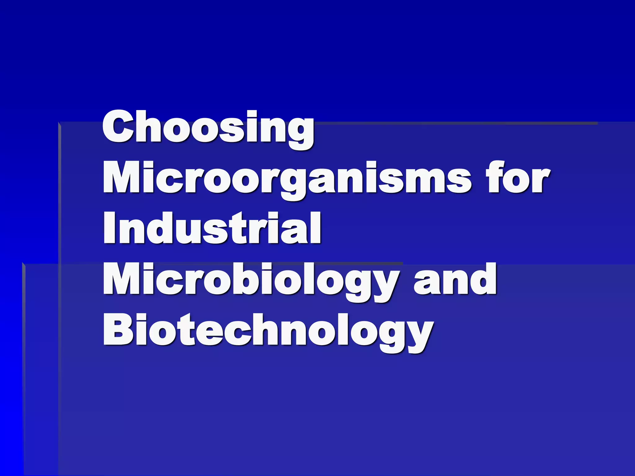 Choosing
Microorganisms for
Industrial
Microbiology and
Biotechnology
 