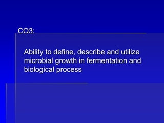 CO3:
Ability to define, describe and utilize
microbial growth in fermentation and
biological process
 
